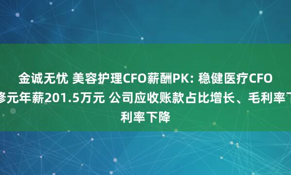 金诚无忧 美容护理CFO薪酬PK: 稳健医疗CFO方修元年薪201.5万元 公司应收账款占比增长、毛利率下降
