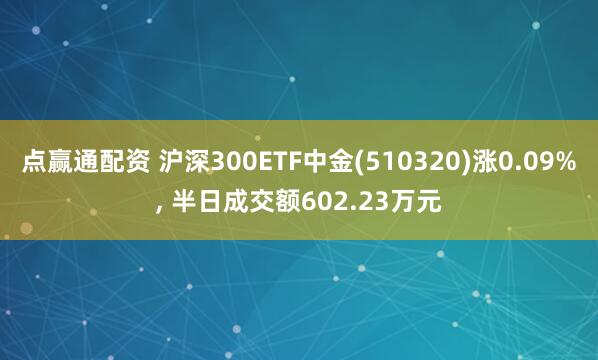 点赢通配资 沪深300ETF中金(510320)涨0.09%, 半日成交额602.23万元
