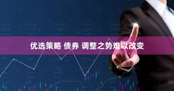 优选策略 债券 调整之势难以改变