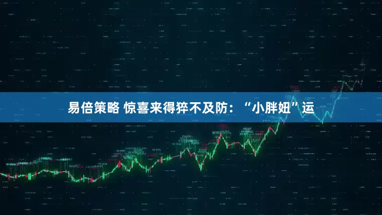 易倍策略 惊喜来得猝不及防：“小胖妞”运