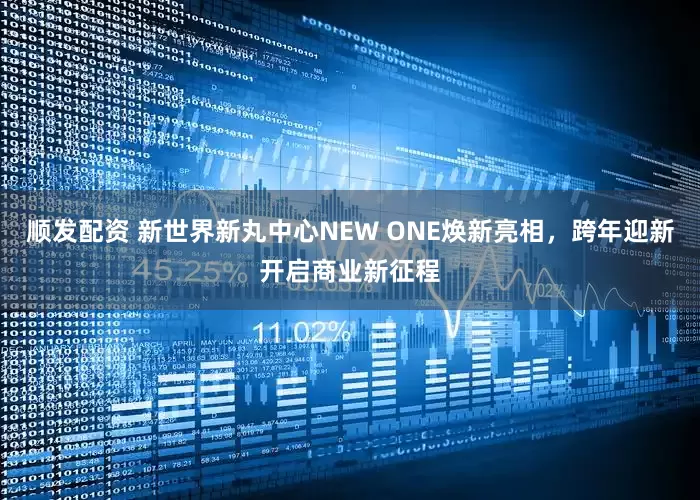 顺发配资 新世界新丸中心NEW ONE焕新亮相，跨年迎新开启商业新征程
