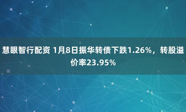 慧眼智行配资 1月8日振华转债下跌1.26%，转股溢价率23.95%