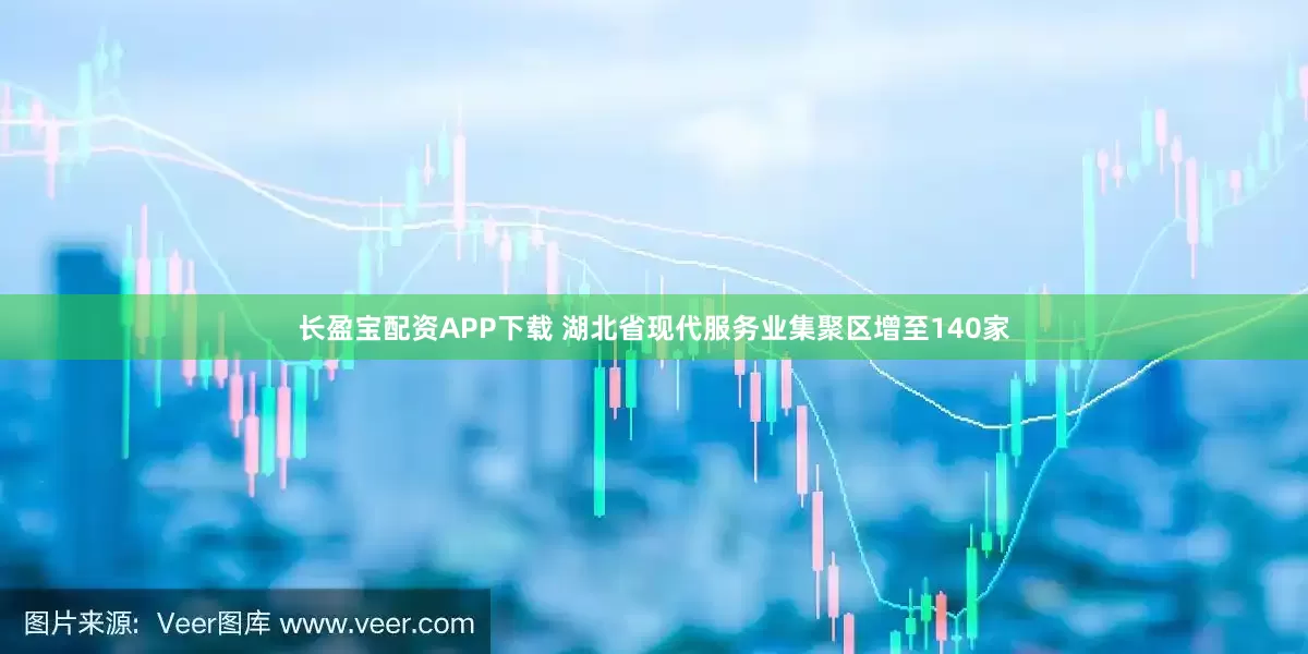 长盈宝配资APP下载 湖北省现代服务业集聚区增至140家